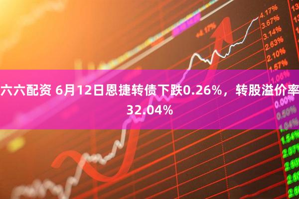 六六配资 6月12日恩捷转债下跌0.26%，转股溢价率32.04%