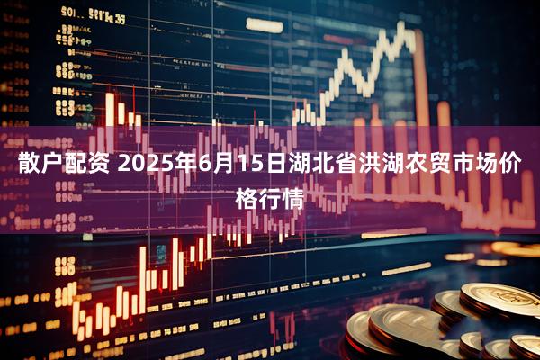 散户配资 2025年6月15日湖北省洪湖农贸市场价格行情