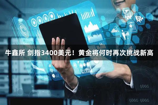 牛鑫所 剑指3400美元！黄金将何时再次挑战新高