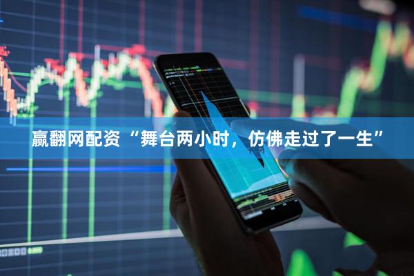 赢翻网配资 “舞台两小时，仿佛走过了一生”