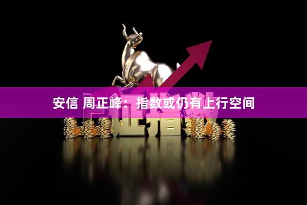 安信 周正峰：指数或仍有上行空间