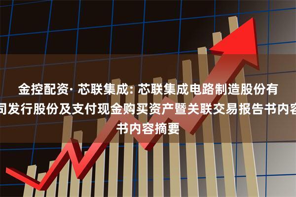 金控配资· 芯联集成: 芯联集成电路制造股份有限公司发行股份及支付现金购买资产暨关联交易报告书内容摘要