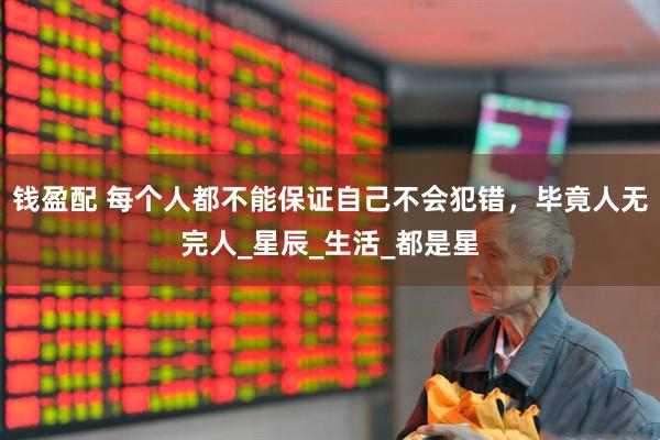 钱盈配 每个人都不能保证自己不会犯错，毕竟人无完人_星辰_生活_都是星