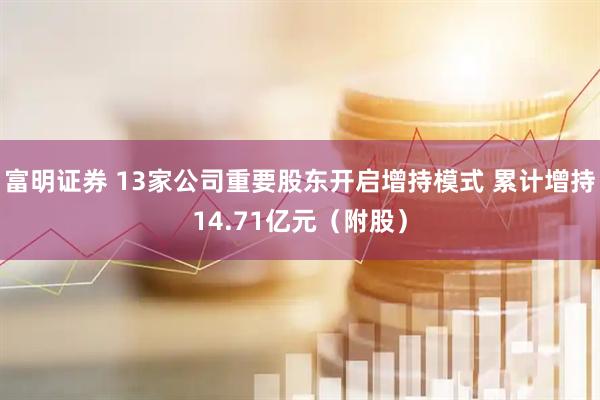 富明证券 13家公司重要股东开启增持模式 累计增持14.71亿元（附股）