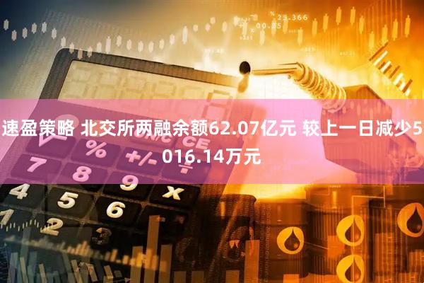 速盈策略 北交所两融余额62.07亿元 较上一日减少5016.14万元