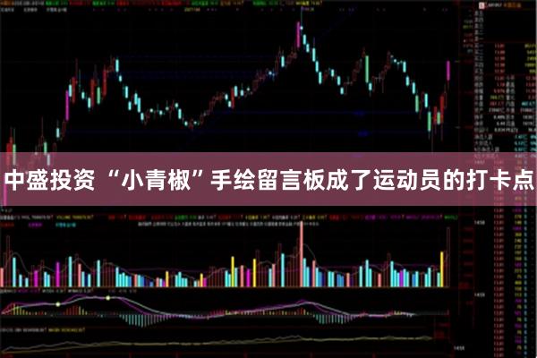 中盛投资 “小青椒”手绘留言板成了运动员的打卡点
